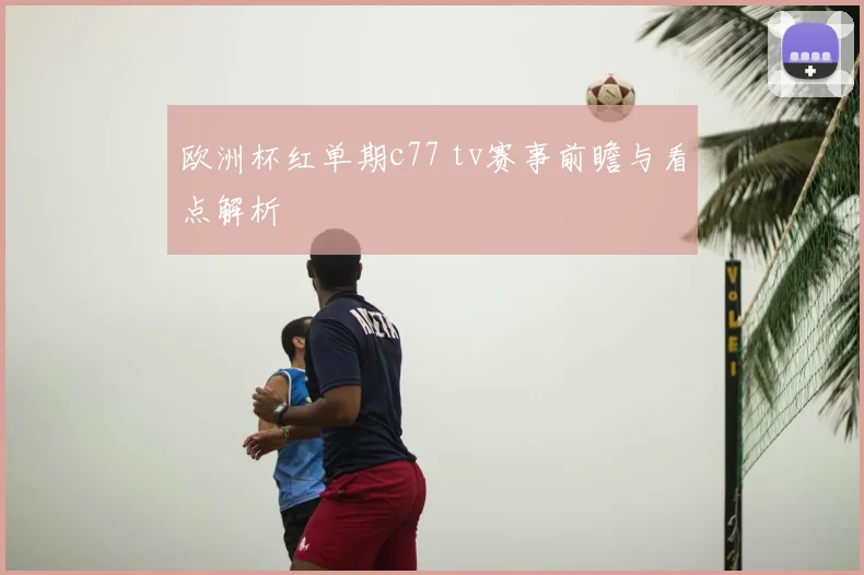 欧洲杯红单期c77 tv赛事前瞻与看点解析