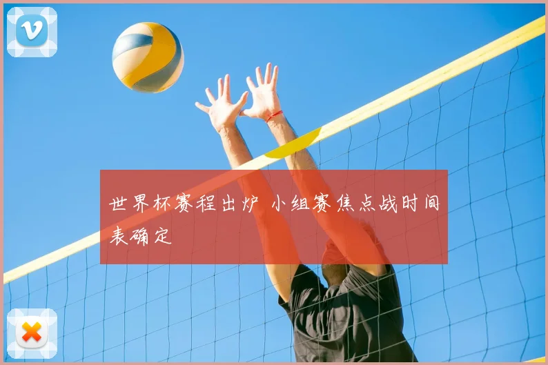 世界杯赛程出炉 小组赛焦点战时间表确定