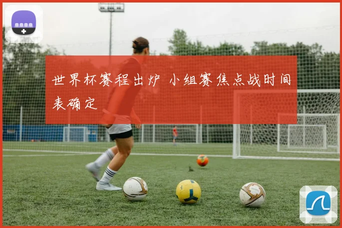 世界杯赛程出炉 小组赛焦点战时间表确定