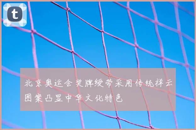 北京奥运会奖牌绶带采用传统祥云图案凸显中华文化特色