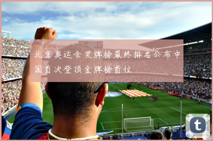 北京奥运会奖牌榜最终排名公布中国首次登顶金牌榜首位