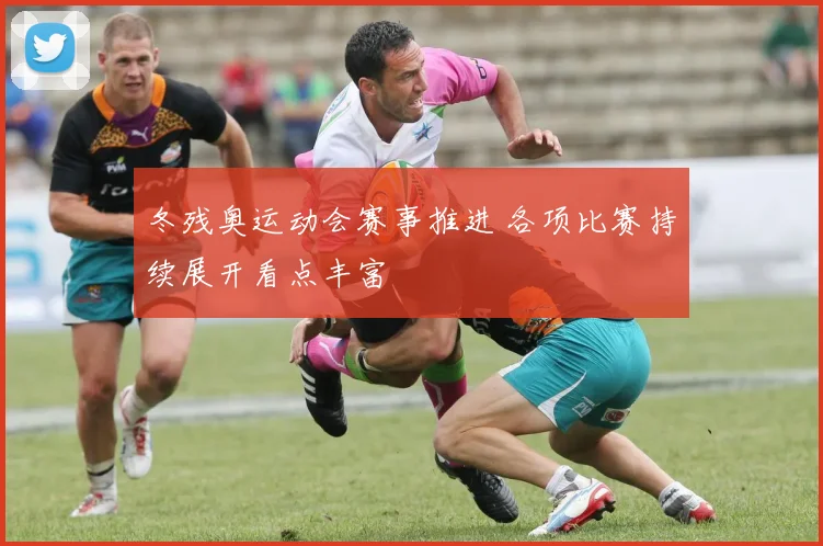 冬残奥运动会赛事推进 各项比赛持续展开看点丰富
