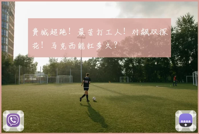 费城超跑！最苦打工人！对飙双探花！马克西能扛多久？