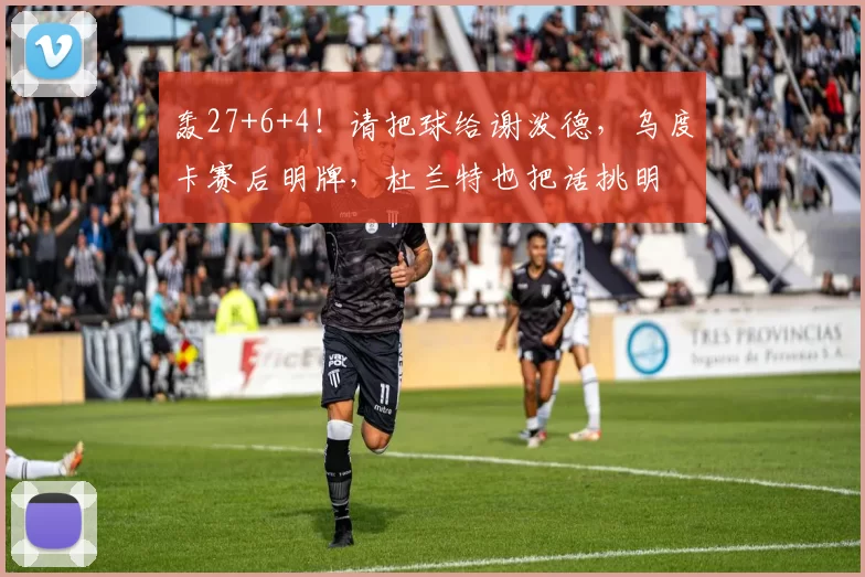 轰27+6+4!请把球给谢泼德,乌度卡赛后明牌,杜兰特也把话挑明