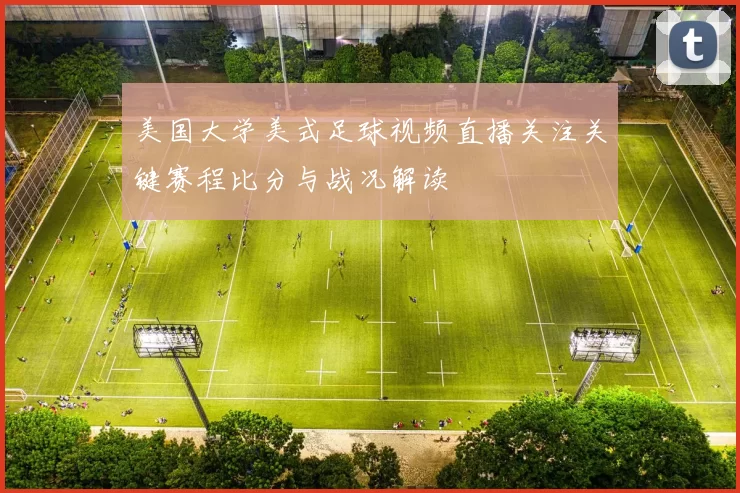 美国大学美式足球视频直播关注关键赛程比分与战况解读