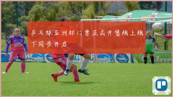 乒乓球亚洲杯门票正式开售线上线下同步开启