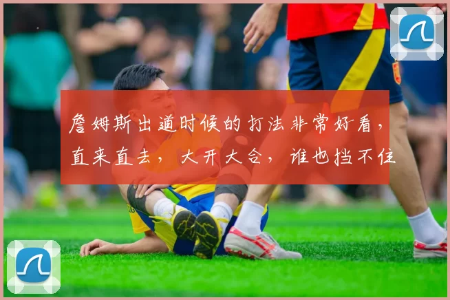 詹姆斯出道时候的打法非常好看,直来直去,大开大合,谁也挡不住