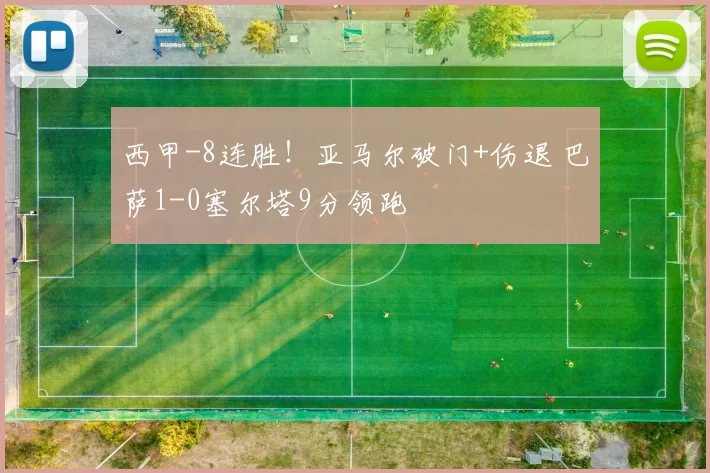 西甲-8连胜！亚马尔破门+伤退 巴萨1-0塞尔塔9分领跑