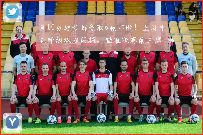 负10分起步却豪取6轮不败！上海申花锋线双核闪耀，瞄准联赛前三席次_比赛_盖伊_本赛季