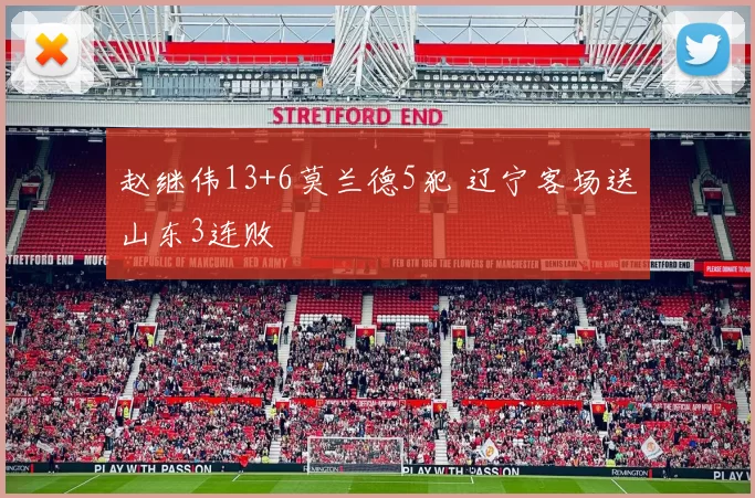 赵继伟13+6莫兰德5犯 辽宁客场送山东3连败