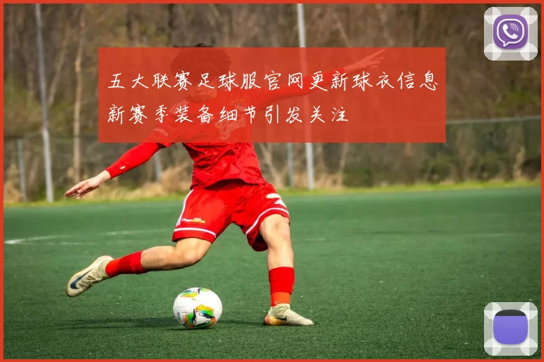 五大联赛足球服官网更新球衣信息新赛季装备细节引发关注