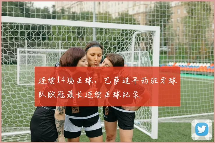 连续14场丢球,巴萨追平西班牙球队欧冠最长连续丢球纪录