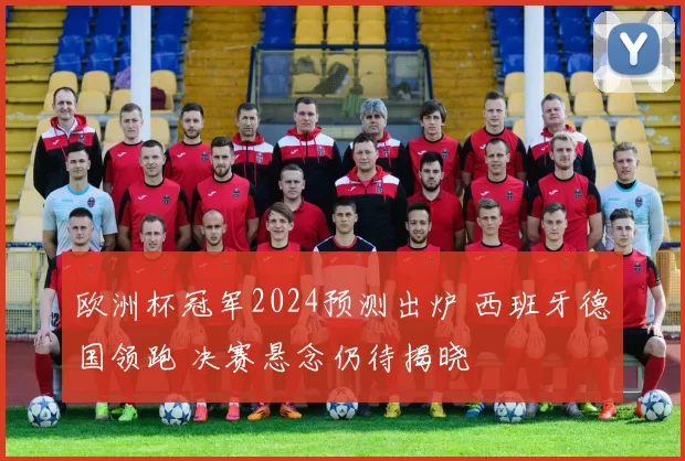 欧洲杯冠军2024预测出炉 西班牙德国领跑 决赛悬念仍待揭晓