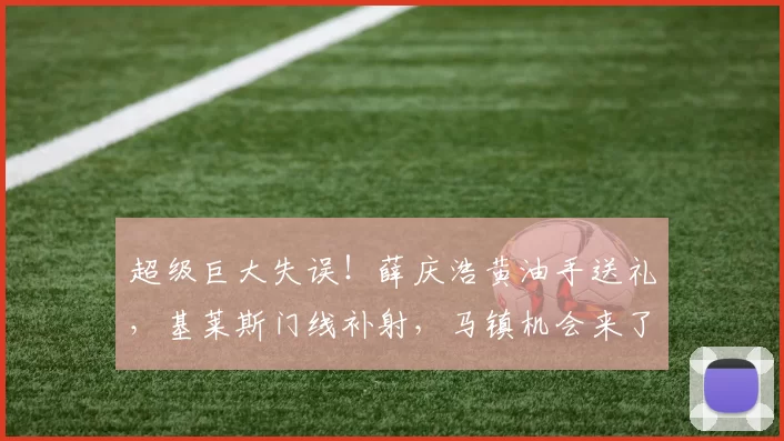 超级巨大失误!薛庆浩黄油手送礼,基莱斯门线补射,马镇机会来了