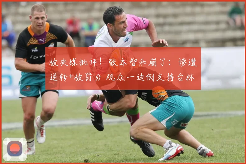 被央媒批评！张本智和崩了：惨遭逆转+被罚分 观众一边倒支持台林